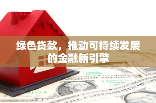鱼台绿色贷款，推动可持续发展的金融新引擎