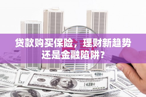 鱼台贷款购买保险，理财新趋势还是金融陷阱？