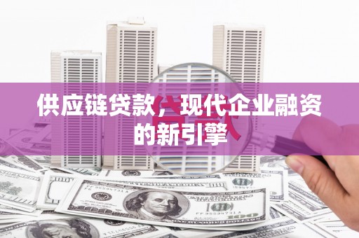 鱼台供应链贷款，现代企业融资的新引擎