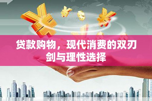 鱼台贷款购物，现代消费的双刃剑与理性选择
