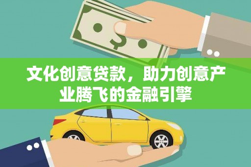 鱼台文化创意贷款，助力创意产业腾飞的金融引擎