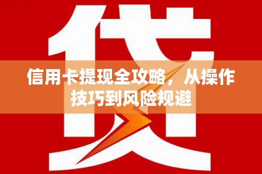 鱼台信用卡提现全攻略，从操作技巧到风险规避