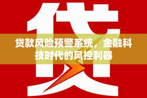 鱼台贷款风险预警系统，金融科技时代的风控利器