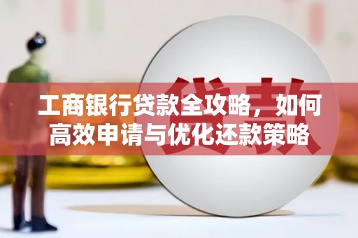 鱼台工商银行贷款全攻略，如何高效申请与优化还款策略