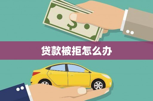 鱼台贷款被拒怎么办