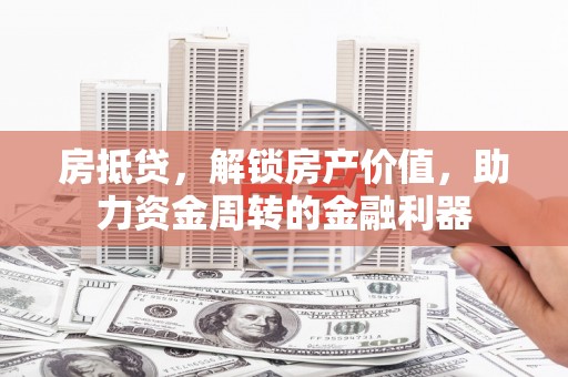鱼台房抵贷，解锁房产价值，助力资金周转的金融利器