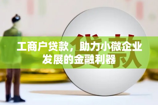 鱼台工商户贷款，助力小微企业发展的金融利器