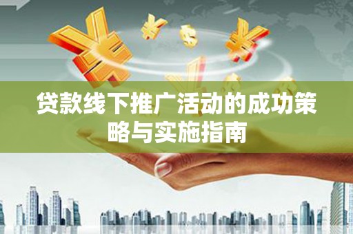 鱼台贷款线下推广活动的成功策略与实施指南