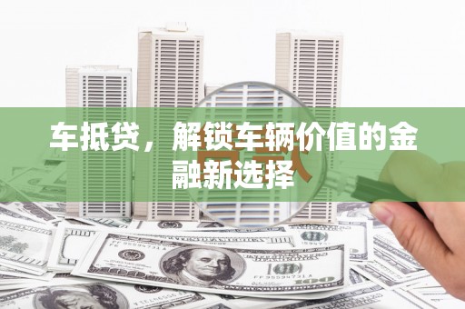 鱼台车抵贷，解锁车辆价值的金融新选择