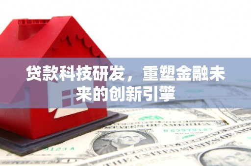 鱼台贷款科技研发，重塑金融未来的创新引擎