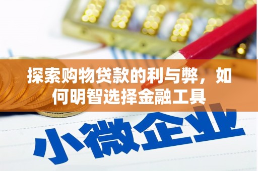 鱼台探索购物贷款的利与弊，如何明智选择金融工具