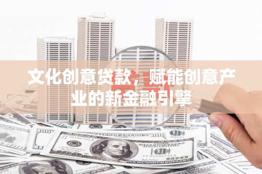 鱼台文化创意贷款，赋能创意产业的新金融引擎