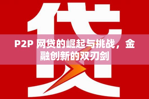 鱼台P2P 网贷的崛起与挑战，金融创新的双刃剑