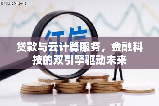 鱼台贷款与云计算服务，金融科技的双引擎驱动未来