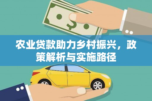 鱼台农业贷款助力乡村振兴，政策解析与实施路径