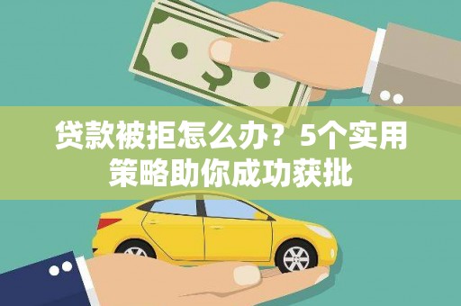鱼台贷款被拒怎么办？5个实用策略助你成功获批