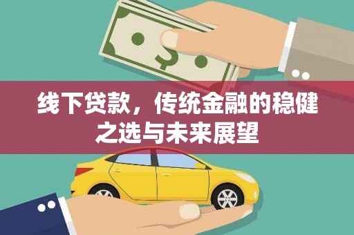 鱼台线下贷款，传统金融的稳健之选与未来展望
