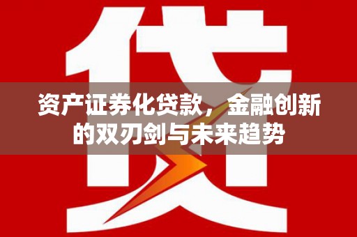 鱼台资产证券化贷款，金融创新的双刃剑与未来趋势