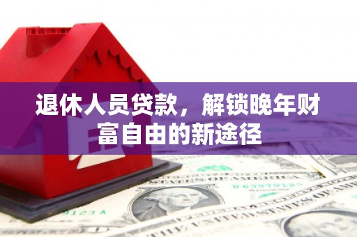 鱼台退休人员贷款，解锁晚年财富自由的新途径