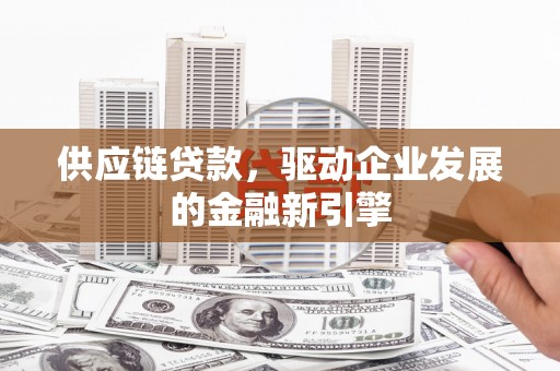 鱼台供应链贷款，驱动企业发展的金融新引擎
