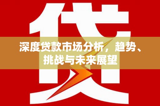 鱼台深度贷款市场分析，趋势、挑战与未来展望