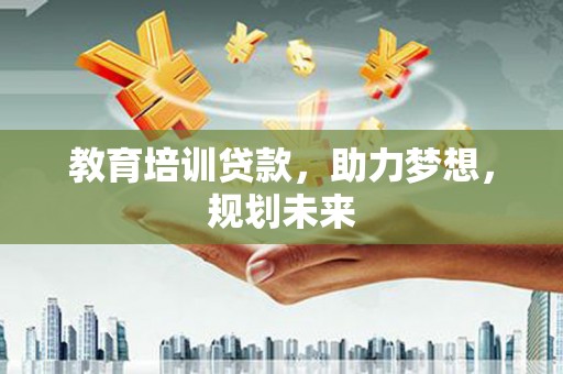鱼台教育培训贷款，助力梦想，规划未来