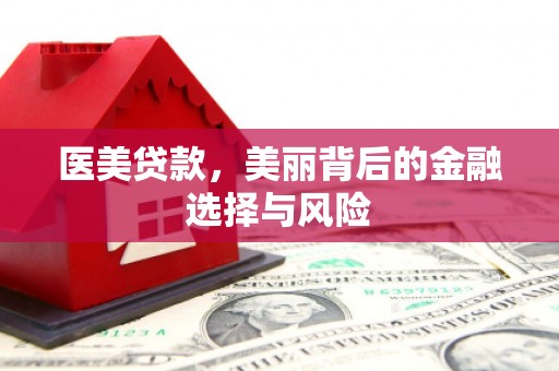 鱼台医美贷款，美丽背后的金融选择与风险