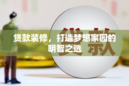 鱼台贷款装修，打造梦想家园的明智之选
