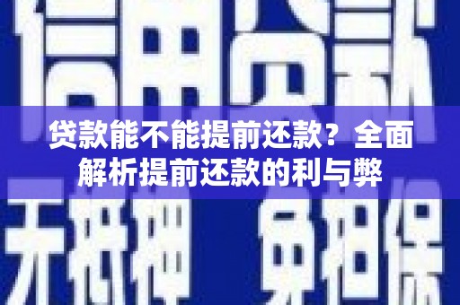 鱼台贷款能不能提前还款？全面解析提前还款的利与弊