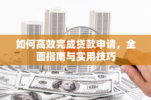 鱼台如何高效完成贷款申请，全面指南与实用技巧