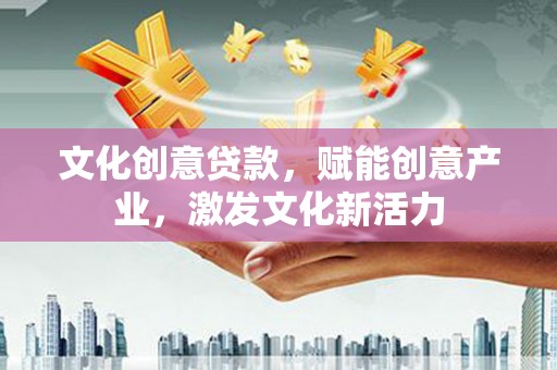 鱼台文化创意贷款，赋能创意产业，激发文化新活力