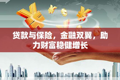 鱼台贷款与保险，金融双翼，助力财富稳健增长