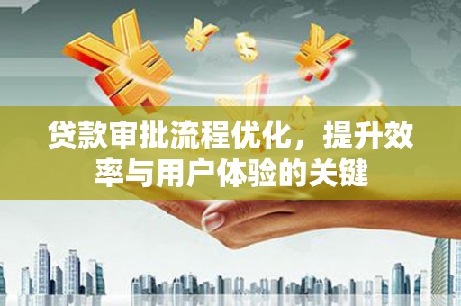 鱼台贷款审批流程优化，提升效率与用户体验的关键