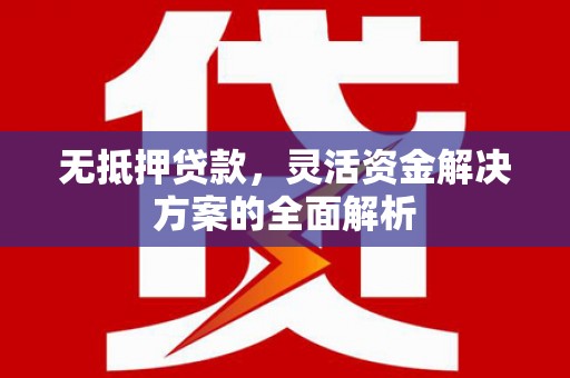 鱼台无抵押贷款，灵活资金解决方案的全面解析