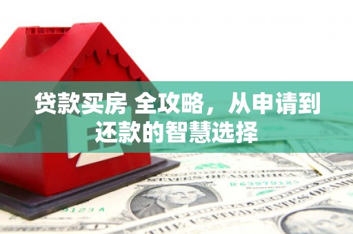鱼台贷款买房 全攻略，从申请到还款的智慧选择