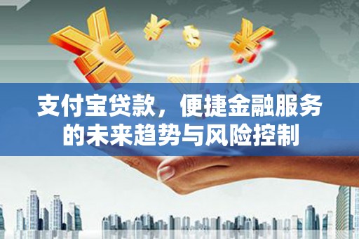 鱼台支付宝贷款，便捷金融服务的未来趋势与风险控制