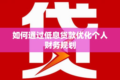 鱼台如何通过低息贷款优化个人财务规划