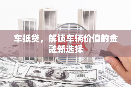 鱼台车抵贷，解锁车辆价值的金融新选择