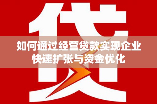 鱼台如何通过经营贷款实现企业快速扩张与资金优化