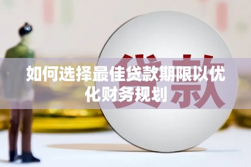 鱼台如何选择最佳贷款期限以优化财务规划