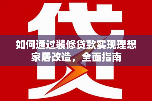 鱼台如何通过装修贷款实现理想家居改造，全面指南