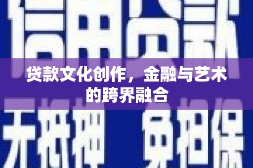 鱼台贷款文化创作，金融与艺术的跨界融合