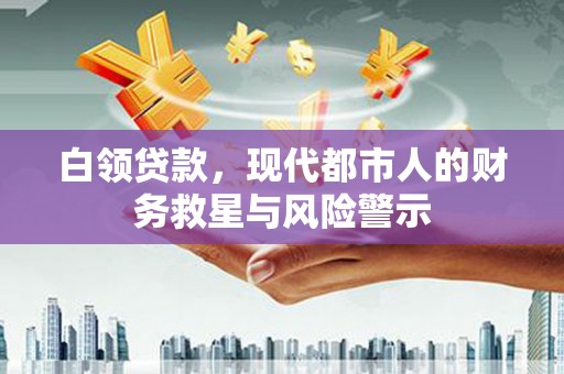 鱼台白领贷款，现代都市人的财务救星与风险警示