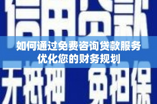 鱼台如何通过免费咨询贷款服务优化您的财务规划