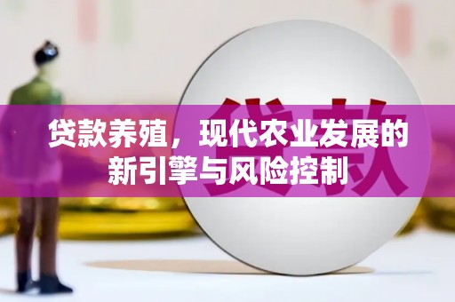 鱼台贷款养殖，现代农业发展的新引擎与风险控制