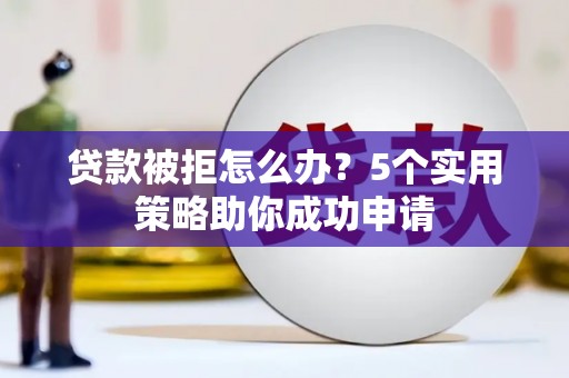 鱼台贷款被拒怎么办？5个实用策略助你成功申请