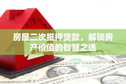 鱼台房屋二次抵押贷款，解锁房产价值的智慧之选