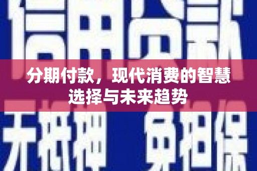 鱼台分期付款，现代消费的智慧选择与未来趋势