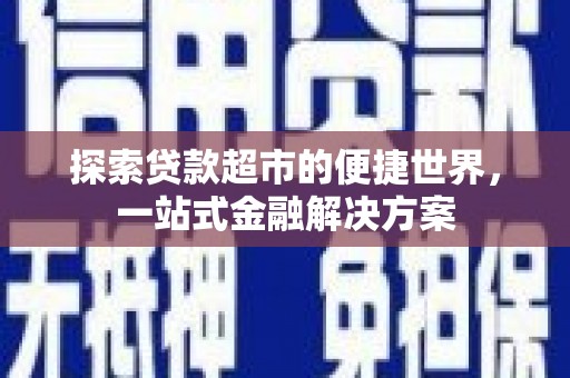鱼台探索贷款超市的便捷世界，一站式金融解决方案