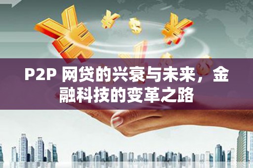 鱼台P2P 网贷的兴衰与未来，金融科技的变革之路